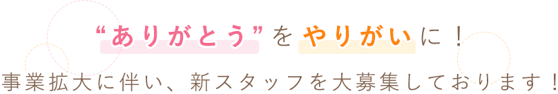 “ありがとう”をやりがいに！事業拡大に伴い、新スタッフを大募集しております！